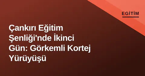 Çankırı Eğitim Şenliği'nde İkinci Gün: Görkemli Kortej Yürüyüşü