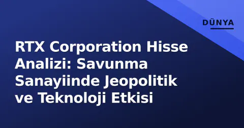 RTX Corporation Hisse Analizi: Savunma Sanayiinde Jeopolitik ve Teknoloji Etkisi