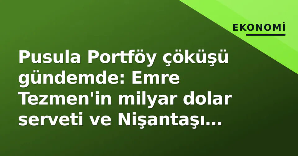 Pusula Portföy çöküşü gündemde: Emre Tezmen'in milyar dolar serveti ve Nişantaşı hamlesi görseli