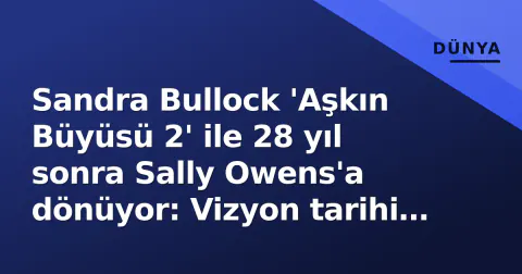 Sandra Bullock 'Aşkın Büyüsü 2' ile 28 yıl sonra Sally Owens'a dönüyor: Vizyon tarihi belli oldu