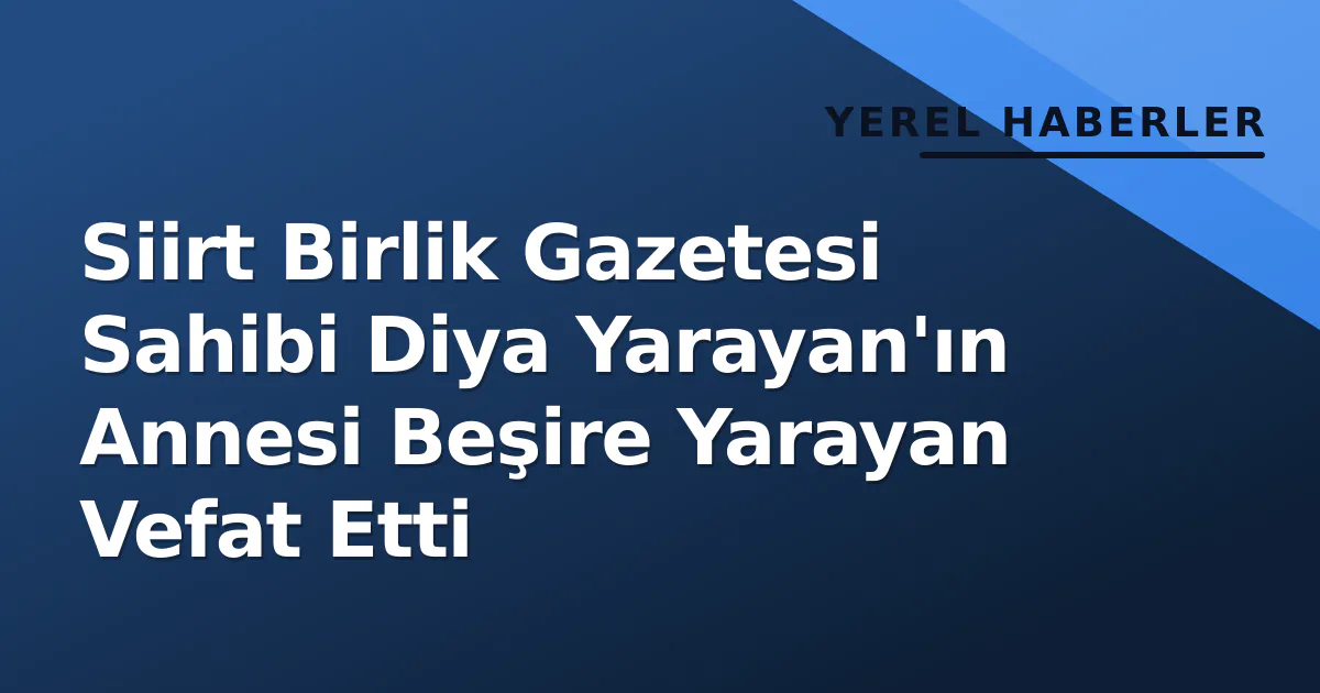 Siirt Birlik Gazetesi Sahibi Diya Yarayan'ın Annesi Beşire Yarayan Vefat Etti Siirt Birlik Gazetesi Sahibi Diya Yarayan'ın Annesi Beşire Yarayan Vefat Etti