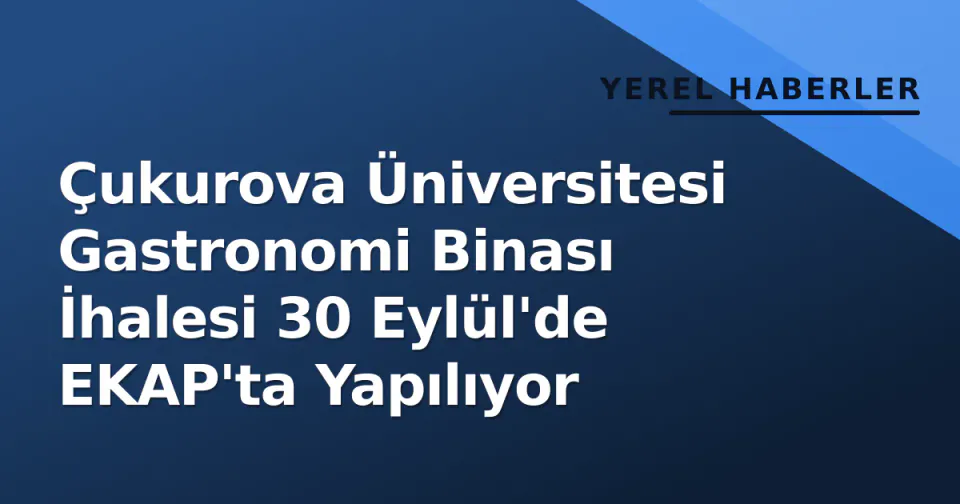 Çukurova Üniversitesi Gastronomi Binası İhalesi 30 Eylül'de EKAP'ta Yapılıyor görseli
