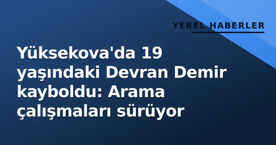 Yüksekova'da 19 yaşındaki Devran Demir kayboldu: Arama çalışmaları sürüyor görseli