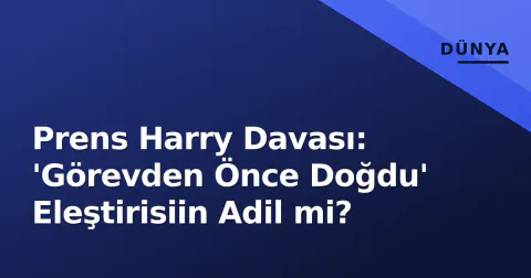 Prens Harry Davası: 'Görevden Önce Doğdu' Eleştirisiin Adil mi?