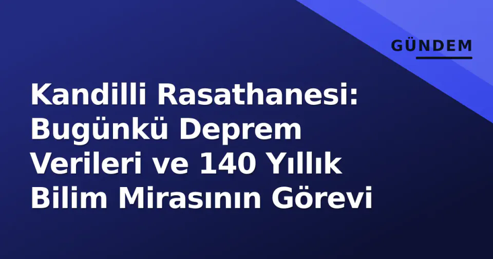 Kandilli Rasathanesi: Bugünkü Deprem Verileri ve 140 Yıllık Bilim Mirasının Görevi görseli