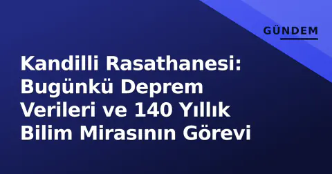 Kandilli Rasathanesi: Bugünkü Deprem Verileri ve 140 Yıllık Bilim Mirasının Görevi