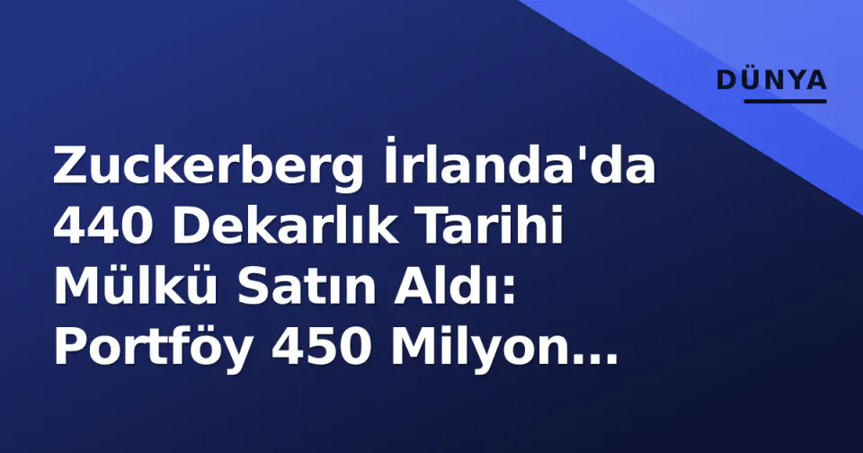 Zuckerberg İrlanda'da 440 Dekarlık Tarihi Mülkü Satın Aldı: Portföy 450 Milyon Doları Buldu görseli