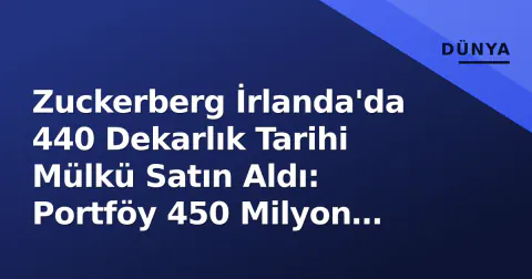 Zuckerberg İrlanda'da 440 Dekarlık Tarihi Mülkü Satın Aldı: Portföy 450 Milyon Doları Buldu