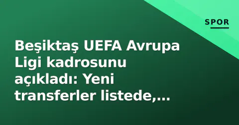 Beşiktaş UEFA Avrupa Ligi kadrosunu açıkladı: Yeni transferler listede, Rashica ve Hekimoğlu dışarıda
