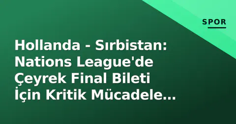 Hollanda - Sırbistan: Nations League'de Çeyrek Final Bileti İçin Kritik Mücadele (Tarih, Saat, Yayın)