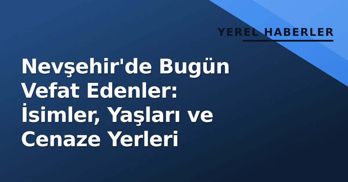 Nevşehir'de Bugün Vefat Edenler: İsimler, Yaşları ve Cenaze Yerleri Nevşehir'de Bugün Vefat Edenler: İsimler, Yaşları ve Cenaze Yerleri