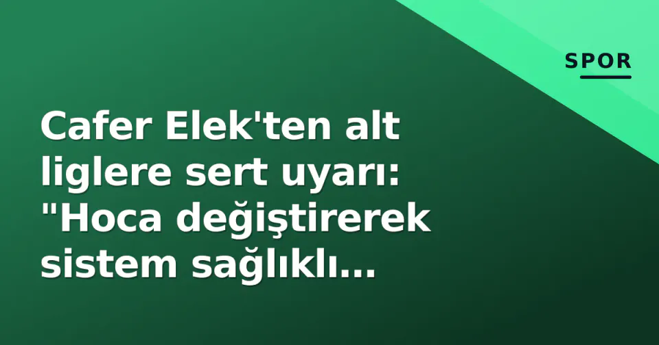 Cafer Elek'ten alt liglere sert uyarı: "Hoca değiştirerek sistem sağlıklı kalmaz" görseli