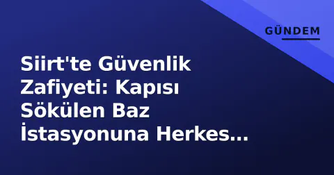 Siirt'te Güvenlik Zafiyeti: Kapısı Sökülen Baz İstasyonuna Herkes Giriyor