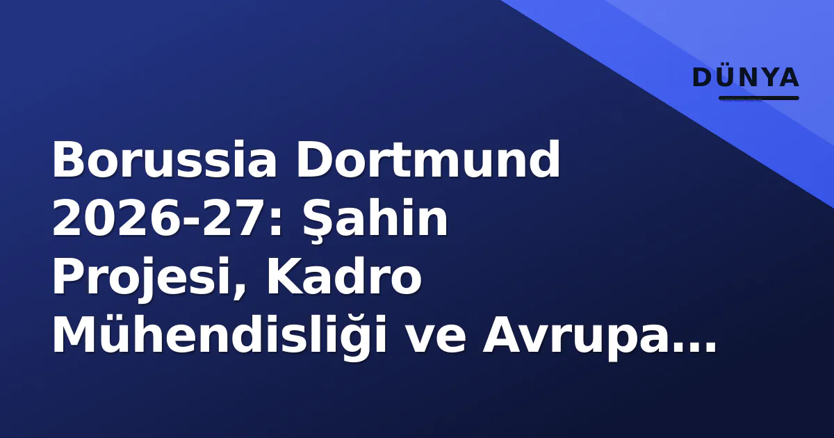 Borussia Dortmund 2026-27: Şahin Projesi, Kadro Mühendisliği ve Avrupa Zirvesi Hedefi Borussia Dortmund 2026-27: Şahin Projesi, Kadro Mühendisliği ve Avrupa Zirvesi Hedefi