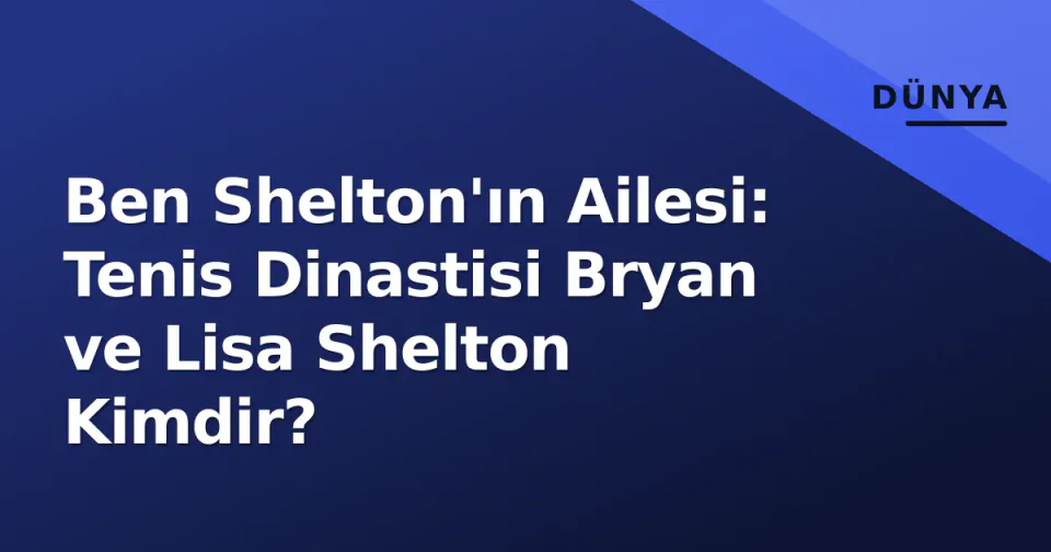 Ben Shelton'ın Ailesi: Tenis Dinastisi Bryan ve Lisa Shelton Kimdir? görseli