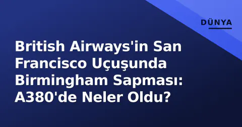 British Airways'in San Francisco Uçuşunda Birmingham Sapması: A380'de Neler Oldu?