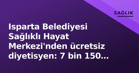 Isparta Belediyesi Sağlıklı Hayat Merkezi'nden ücretsiz diyetisyen: 7 bin 150 kişi yararlandı