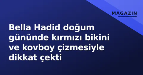 Bella Hadid doğum gününde kırmızı bikini ve kovboy çizmesiyle dikkat çekti