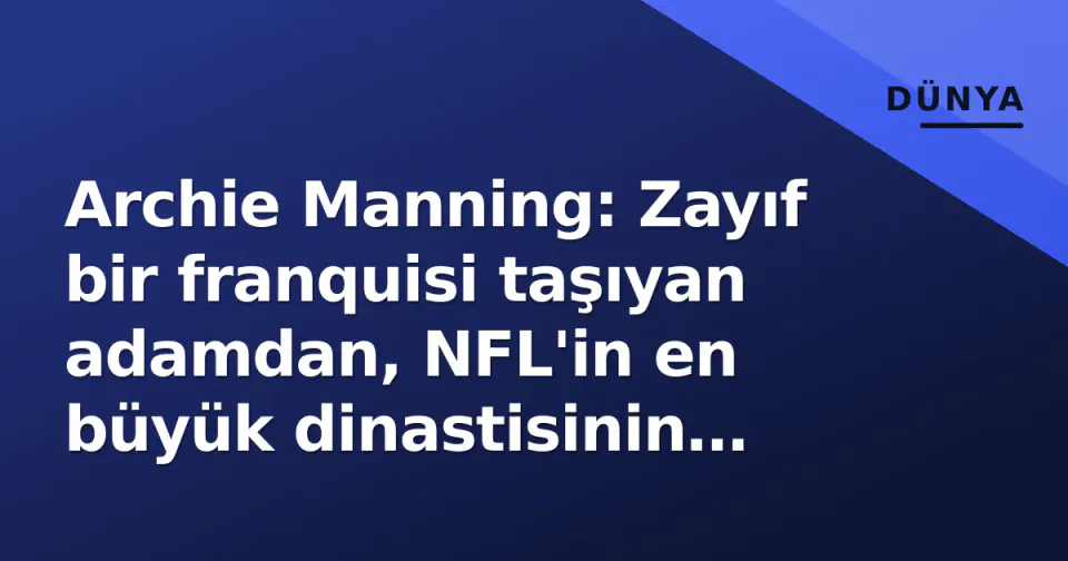 Archie Manning: Zayıf bir franquisi taşıyan adamdan, NFL'in en büyük dinastisinin mimarına görseli
