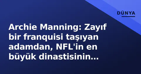 Archie Manning: Zayıf bir franquisi taşıyan adamdan, NFL'in en büyük dinastisinin mimarına