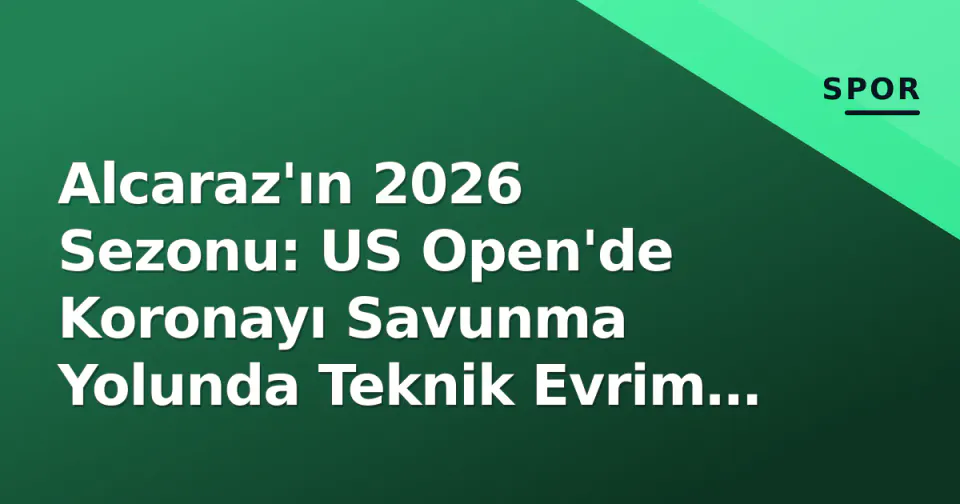 Alcaraz'ın 2026 Sezonu: US Open'de Koronayı Savunma Yolunda Teknik Evrim ve Zorlu Denklemler görseli