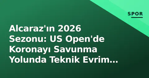 Alcaraz'ın 2026 Sezonu: US Open'de Koronayı Savunma Yolunda Teknik Evrim ve Zorlu Denklemler