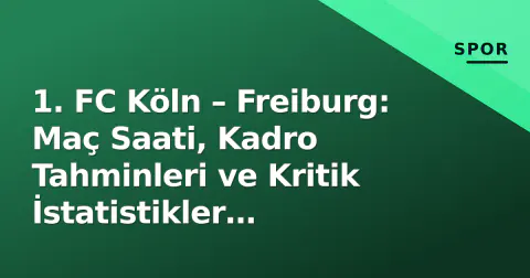 1. FC Köln – Freiburg: Maç Saati, Kadro Tahminleri ve Kritik İstatistikler (Bundesliga 6. Hafta)
