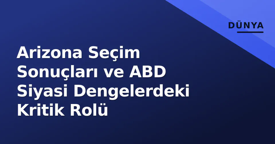 Arizona Seçim Sonuçları ve ABD Siyasi Dengelerdeki Kritik Rolü görseli