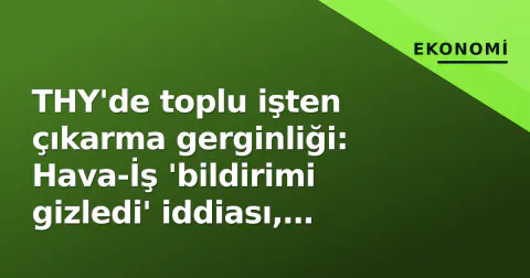 THY'de toplu işten çıkarma gerginliği: Hava-İş 'bildirimi gizledi' iddiası, yönetim 'rutin prosedür' diyor