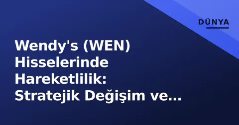 Wendy's (WEN) Hisselerinde Hareketlilik: Stratejik Değişim ve Temettü Beklentileri
