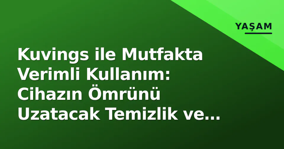 Kuvings ile Mutfakta Verimli Kullanım: Cihazın Ömrünü Uzatacak Temizlik ve Bakım Rehberi görseli