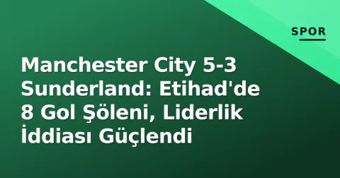 Manchester City 5-3 Sunderland: Etihad'de 8 Gol Şöleni, Liderlik İddiası Güçlendi Manchester City 5-3 Sunderland: Etihad'de 8 Gol Şöleni, Liderlik İddiası Güçlendi