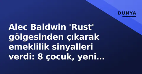 Alec Baldwin 'Rust' gölgesinden çıkarak emeklilik sinyalleri verdi: 8 çocuk, yeni skandallar ve kariyer kırılma noktası