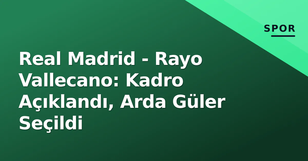 Real Madrid - Rayo Vallecano: Kadro Açıklandı, Arda Güler Seçildi Real Madrid - Rayo Vallecano: Kadro Açıklandı, Arda Güler Seçildi