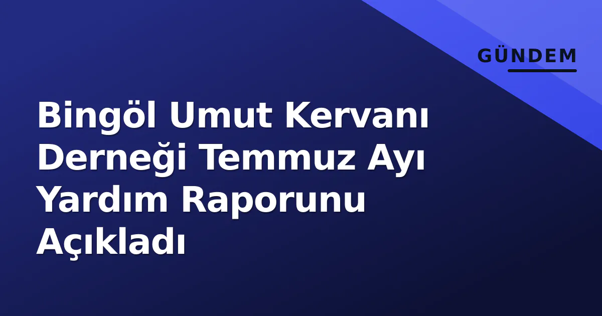Bingöl Umut Kervanı Derneği Temmuz Ayı Yardım Raporunu Açıkladı Bingöl Umut Kervanı Derneği Temmuz Ayı Yardım Raporunu Açıkladı