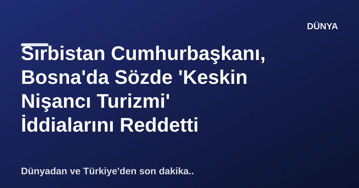 Sırbistan Cumhurbaşkanı, Bosna'da Sözde 'Keskin Nişancı Turizmi' İddialarını Reddetti Sırbistan Cumhurbaşkanı, Bosna'da Sözde 'Keskin Nişancı Turizmi' İddialarını Reddetti