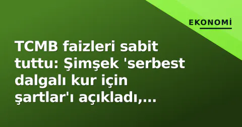 TCMB faizleri sabit tuttu: Şimşek 'serbest dalgalı kur için şartlar'ı açıkladı, SPK repo düzenlemesi getirdi