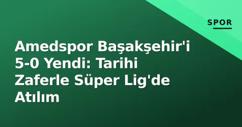 Amedspor Başakşehir'i 5-0 Yendi: Tarihi Zaferle Süper Lig'de Atılım