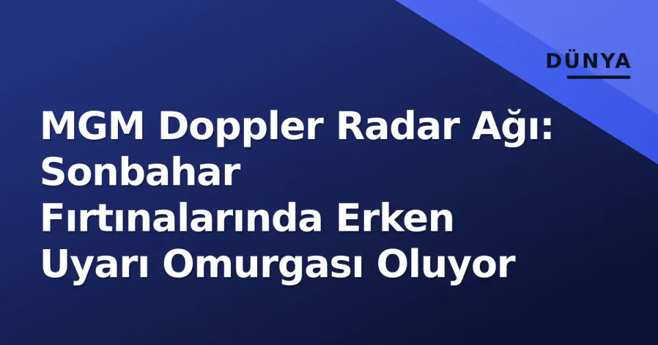 MGM Doppler Radar Ağı: Sonbahar Fırtınalarında Erken Uyarı Omurgası Oluyor görseli