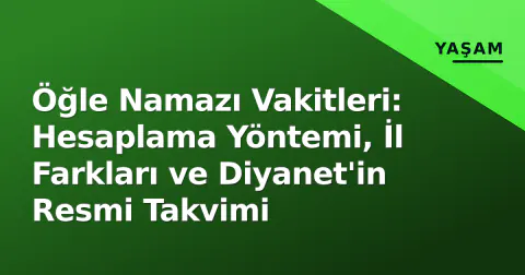 Öğle Namazı Vakitleri: Hesaplama Yöntemi, İl Farkları ve Diyanet'in Resmi Takvimi