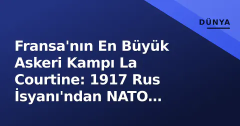 Fransa'nın En Büyük Askeri Kampı La Courtine: 1917 Rus İsyanı'ndan NATO Alıştırmalarına