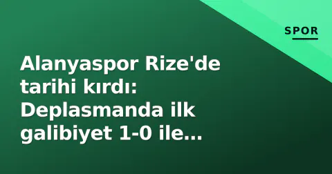 Alanyaspor Rize'de tarihi kırdı: Deplasmanda ilk galibiyet 1-0 ile geldi