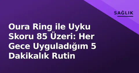 Oura Ring ile Uyku Skoru 85 Üzeri: Her Gece Uyguladığım 5 Dakikalık Rutin