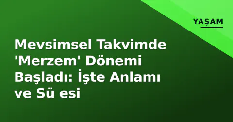 Mevsimsel Takvimde 'Merzem' Dönemi Başladı: İşte Anlamı ve Sü esi
