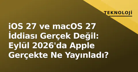 iOS 27 ve macOS 27 İddiası Gerçek Değil: Eylül 2026'da Apple Gerçekte Ne Yayınladı?