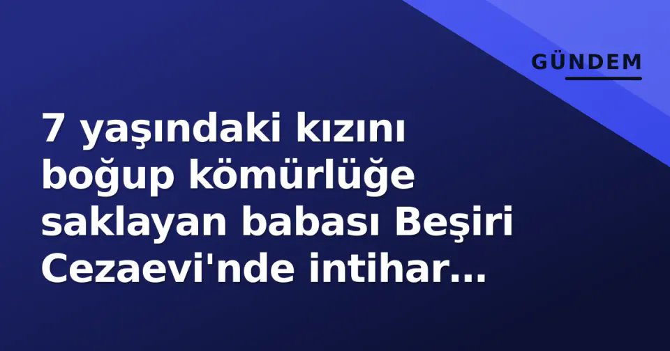 7 yaşındaki kızını boğup kömürlüğe saklayan babası Beşiri Cezaevi'nde intihar etti görseli