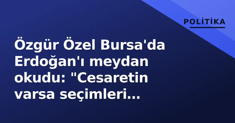 Özgür Özel Bursa'da Erdoğan'ı meydan okudu: "Cesaretin varsa seçimleri yenileyelim" görseli