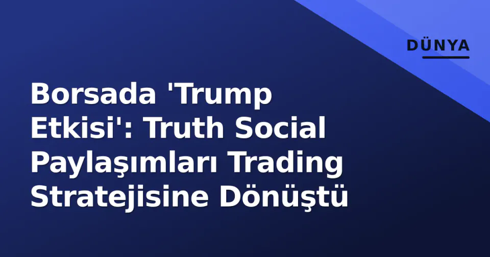 Borsada 'Trump Etkisi': Truth Social Paylaşımları Trading Stratejisine Dönüştü görseli