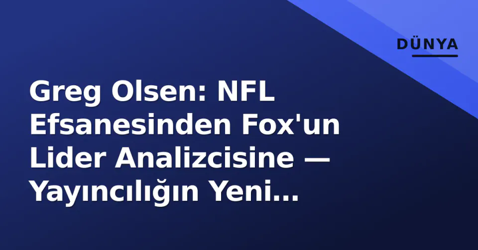 Greg Olsen: NFL Efsanesinden Fox'un Lider Analizcisine — Yayıncılığın Yeni Dönemi görseli