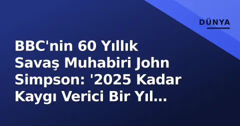 BBC'nin 60 Yıllık Savaş Muhabiri John Simpson: '2025 Kadar Kaygı Verici Bir Yıl Görmemiştim'